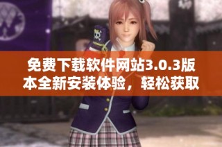 免费下载软件网站3.0.3版本全新安装体验，轻松获取所需工具