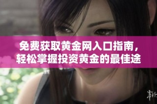 免费获取黄金网入口指南，轻松掌握投资黄金的最佳途径 