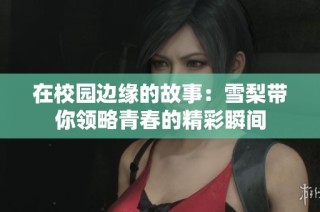 在校园边缘的故事：雪梨带你领略青春的精彩瞬间