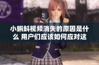小蝌蚪视频消失的原因是什么 用户们应该如何应对这一情况