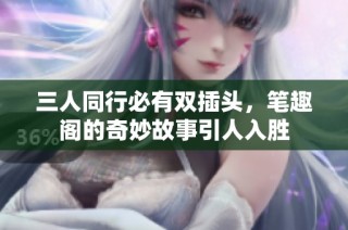 三人同行必有双插头，笔趣阁的奇妙故事引人入胜