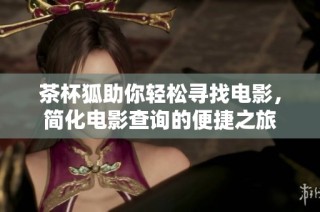 茶杯狐助你轻松寻找电影，简化电影查询的便捷之旅