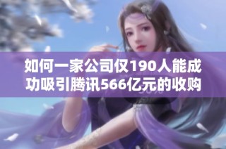 如何一家公司仅190人能成功吸引腾讯566亿元的收购投资