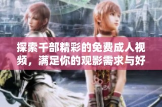 探索千部精彩的免费成人视频，满足你的观影需求与好奇心