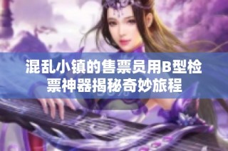 混乱小镇的售票员用B型检票神器揭秘奇妙旅程