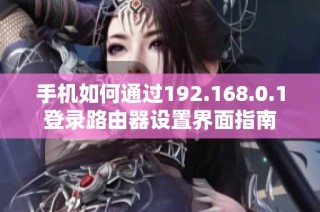手机如何通过192.168.0.1登录路由器设置界面指南