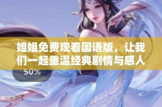 姐姐免费观看国语版，让我们一起重温经典剧情与感人瞬间