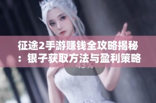 征途2手游赚钱全攻略揭秘：银子获取方法与盈利策略全面解析