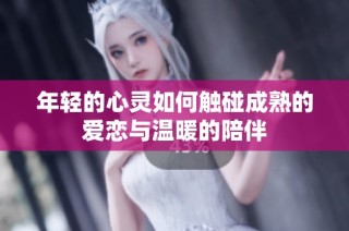 年轻的心灵如何触碰成熟的爱恋与温暖的陪伴