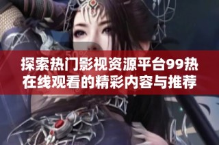 探索热门影视资源平台99热在线观看的精彩内容与推荐