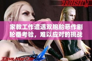 家教工作遭遇双胞胎恶作剧轮番考验，难以应对的挑战与困扰