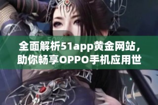 全面解析51app黄金网站，助你畅享OPPO手机应用世界
