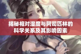 揭秘相对湿度与阿司匹林的科学关系及其影响因素