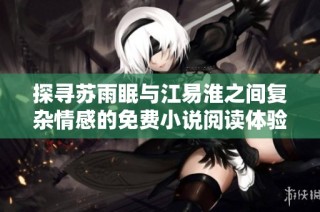 探寻苏雨眠与江易淮之间复杂情感的免费小说阅读体验