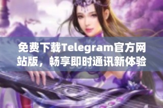 免费下载Telegram官方网站版，畅享即时通讯新体验