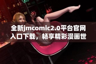 全新jmcomic2.0平台官网入口下载，畅享精彩漫画世界