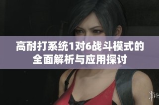 高耐打系统1对6战斗模式的全面解析与应用探讨