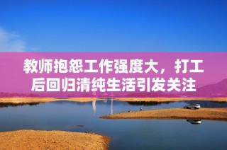 教师抱怨工作强度大，打工后回归清纯生活引发关注