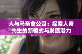 人与马畜禽公司：探索人畜共生的新模式与发展潜力