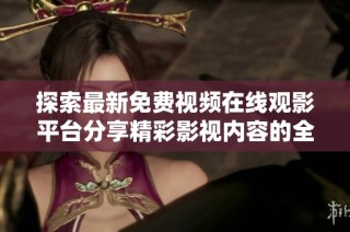 探索最新免费视频在线观影平台分享精彩影视内容的全面指南