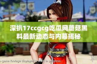 深扒17ccgcg吃瓜网蘑菇黑料最新动态与内幕揭秘
