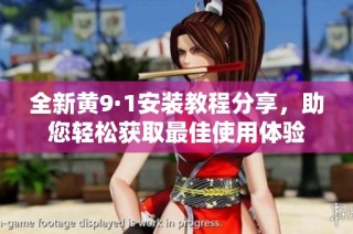 全新黄9·1安装教程分享，助您轻松获取最佳使用体验