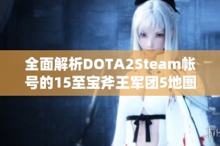 全面解析DOTA2Steam帐号的15至宝斧王军团5地图退游号