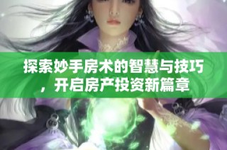 探索妙手房术的智慧与技巧，开启房产投资新篇章