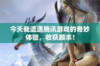 今天我遭遇腾讯游戏的奇妙体验，收获颇丰！
