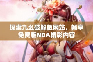 探索九幺破解版网站，畅享免费版NBA精彩内容