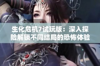 生化危机7试玩版：深入探险解锁不同结局的恐怖体验