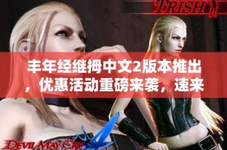 丰年经继拇中文2版本推出，优惠活动重磅来袭，速来参与！