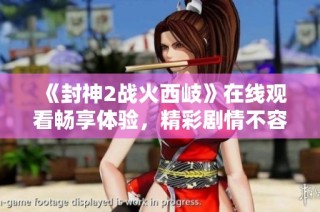 《封神2战火西岐》在线观看畅享体验，精彩剧情不容错过的视听盛宴