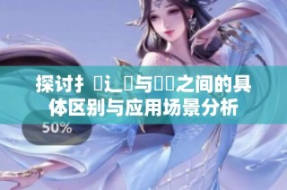 探讨扌喿辶畐与畐畬之间的具体区别与应用场景分析