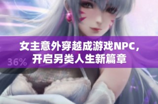 女主意外穿越成游戏NPC，开启另类人生新篇章