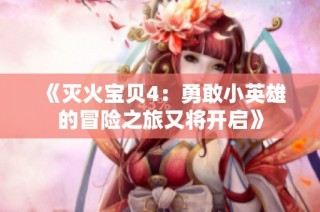 《灭火宝贝4：勇敢小英雄的冒险之旅又将开启》