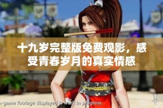 十九岁完整版免费观影，感受青春岁月的真实情感