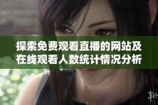 探索免费观看直播的网站及在线观看人数统计情况分析