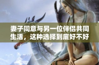 妻子同意与另一位伴侣共同生活，这种选择到底好不好呢