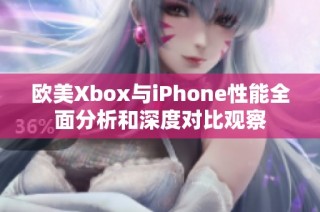 欧美Xbox与iPhone性能全面分析和深度对比观察