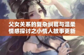 父女关系的复杂纠葛与温柔情感探讨之小情人故事更新