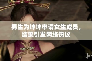 男生为坤坤申请女生成员，结果引发网络热议