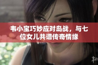 韦小宝巧妙应对岛战，与七位女儿共谱传奇情缘