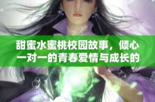 甜蜜水蜜桃校园故事，倾心一对一的青春爱情与成长的探险