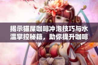 揭示猫屎咖啡冲泡技巧与水温掌控秘籍，助你提升咖啡风味的完美指南