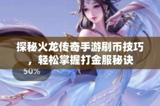 探秘火龙传奇手游刷币技巧，轻松掌握打金服秘诀