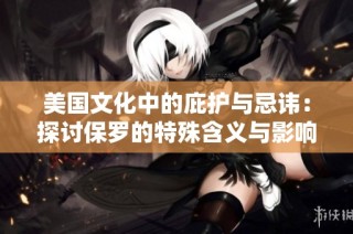 美国文化中的庇护与忌讳：探讨保罗的特殊含义与影响
