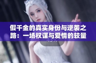 假千金的真实身份与逆袭之路：一场权谋与爱情的较量