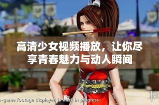 高清少女视频播放，让你尽享青春魅力与动人瞬间