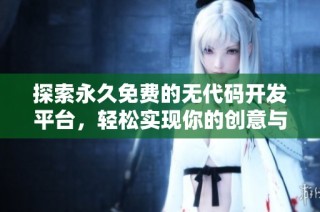 探索永久免费的无代码开发平台，轻松实现你的创意与项目